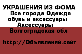 УКРАШЕНИЯ ИЗ ФОМА - Все города Одежда, обувь и аксессуары » Аксессуары   . Волгоградская обл.